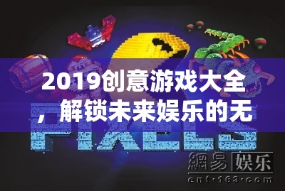 2019創(chuàng)意游戲大全，解鎖未來娛樂的無限可能