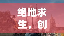 絕地求生，創(chuàng)意之源的生存競技冒險之旅