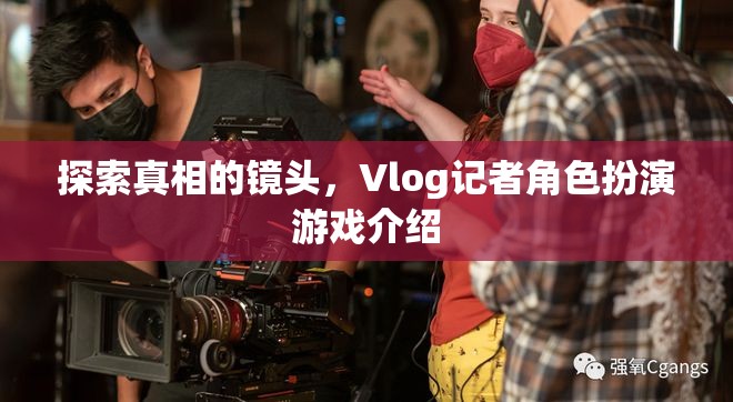 揭秘真相的鏡頭，Vlog記者角色扮演游戲深度解析