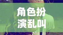 無(wú)厘頭創(chuàng)意盛宴，角色扮演的亂叫狂歡