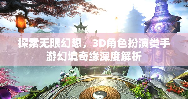 幻境奇緣，3D角色扮演類手游的深度探索與無(wú)限幻想