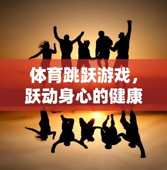 躍動身心，體育跳躍游戲——一場健康之旅