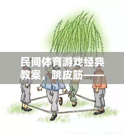 跳皮筋，民間體育游戲經(jīng)典教案——傳承與創(chuàng)新的快樂(lè)跳躍