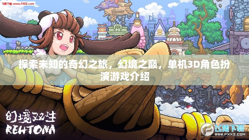 幻境之巔，探索未知的奇幻3D單機(jī)角色扮演游戲之旅