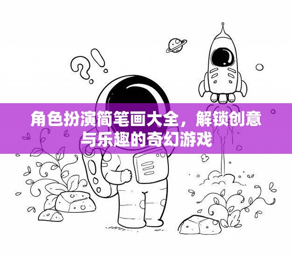 解鎖創(chuàng)意與樂趣，角色扮演簡(jiǎn)筆畫大全的奇幻游戲