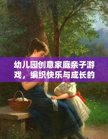 編織快樂與成長的夢幻時光，幼兒園創(chuàng)意家庭親子游戲