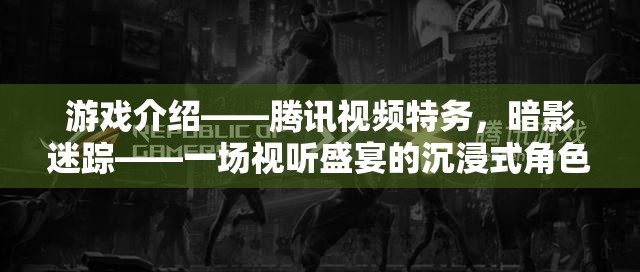 騰訊視頻特務(wù)，暗影迷蹤——沉浸式角色扮演冒險的視聽盛宴