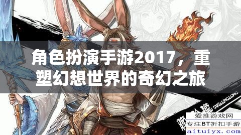 2017角色扮演手游，重塑幻想世界的奇幻之旅