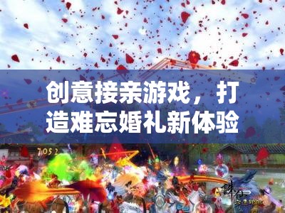 創(chuàng)意接親游戲，打造獨(dú)一無二的婚禮新體驗(yàn)