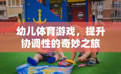 幼兒體育游戲，提升協(xié)調(diào)性的奇妙之旅