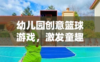 童趣與潛能的碰撞，幼兒園創(chuàng)意籃球游戲打造歡樂學習樂園