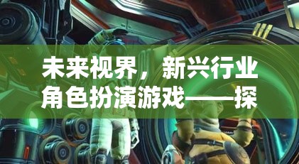 未來視界，新興行業(yè)角色扮演游戲——開啟探索未知領域的奇妙之旅