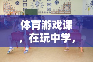 玩中學(xué)，學(xué)中樂，體育游戲課指導(dǎo)思想的探索與實踐