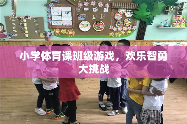 歡樂智勇大挑戰(zhàn)，小學(xué)體育課的班級(jí)游戲盛宴