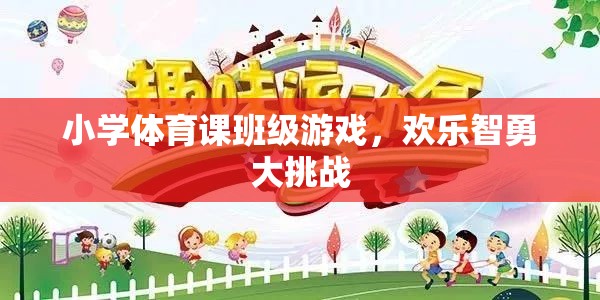 歡樂智勇大挑戰(zhàn)，小學(xué)體育課的班級(jí)游戲盛宴