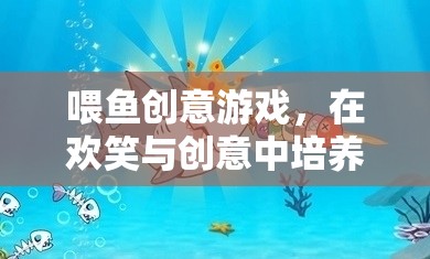 喂魚創(chuàng)意游戲，在歡笑與創(chuàng)意中激發(fā)孩子的愛心與想象力