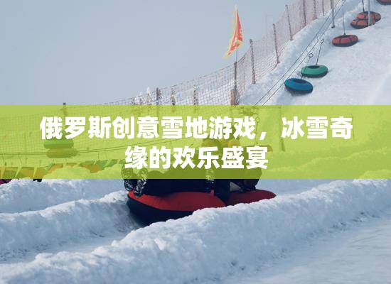 冰雪奇緣，俄羅斯創(chuàng)意雪地游戲歡樂盛宴