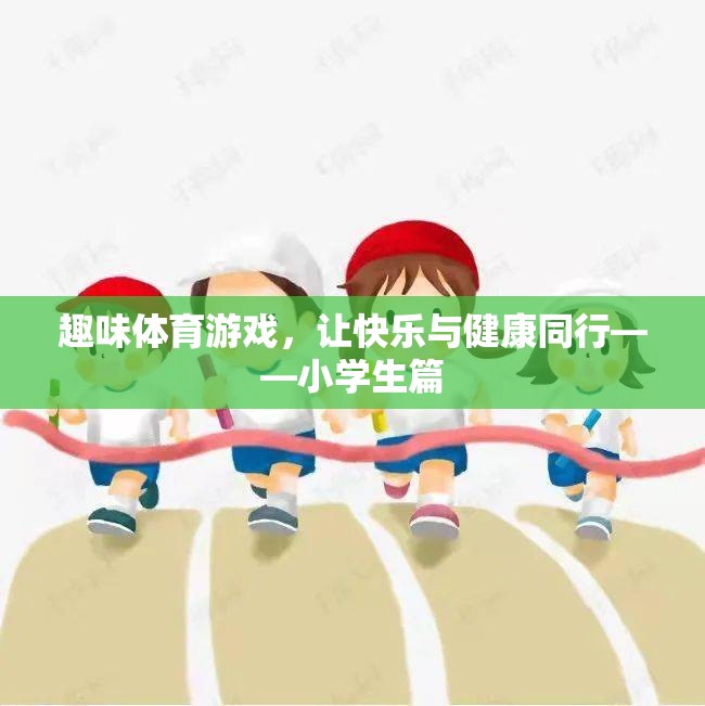 快樂與健康同行，小學(xué)生趣味體育游戲指南