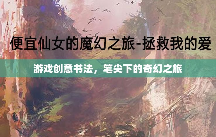 筆尖奇幻，游戲創(chuàng)意書法的奇幻之旅