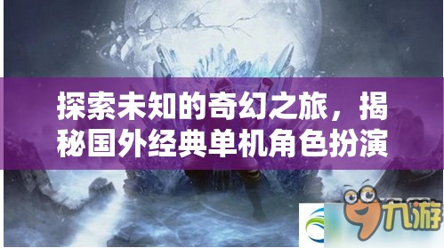 奇幻之旅，揭秘國外經(jīng)典單機(jī)角色扮演游戲