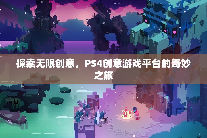 探索無(wú)限創(chuàng)意，PS4創(chuàng)意游戲平臺(tái)的奇妙之旅