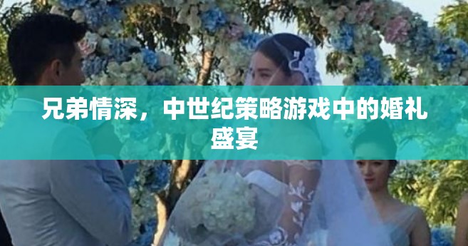 中世紀(jì)策略游戲中的兄弟情深與婚禮盛宴