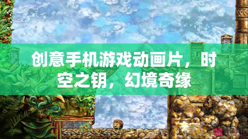 時空之鑰，幻境奇緣——創(chuàng)意手機游戲動畫的奇幻之旅