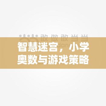 智慧迷宮，小學(xué)奧數(shù)與游戲策略的奇妙融合