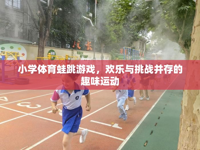 歡樂與挑戰(zhàn)并存的蛙跳游戲，小學體育的趣味運動