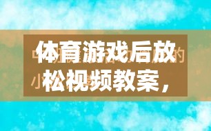 體育游戲后的寧靜之旅，身心放松視頻教案