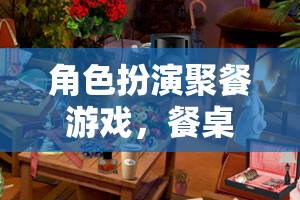 餐桌上的奇幻之旅，角色扮演聚餐游戲