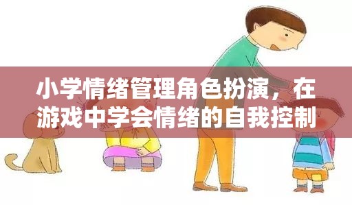 小學情緒管理角色扮演，在游戲中培養(yǎng)自我情緒控制能力