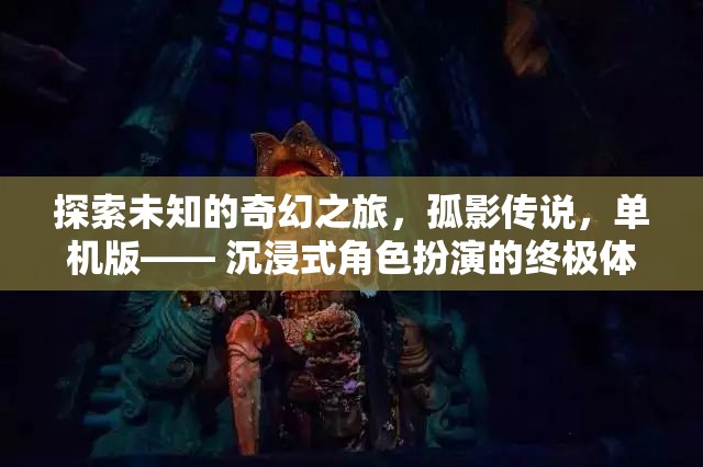 孤影傳說，探索未知的奇幻之旅——沉浸式角色扮演的終極體驗