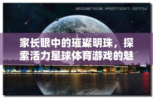 家長眼中的璀璨明珠，探索活力星球體育游戲的無限魅力