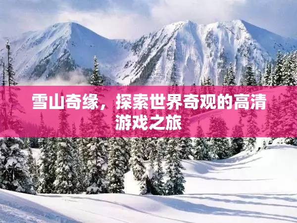 雪山奇緣，探索世界奇觀的高清游戲之旅