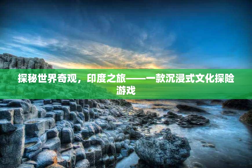 探秘世界奇觀，印度之旅——沉浸式文化探險(xiǎn)游戲