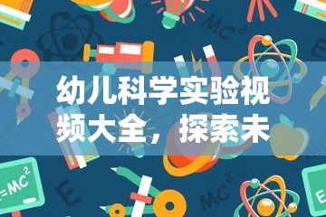 幼兒科學(xué)實驗視頻大全，開啟探索未知的奇妙之旅