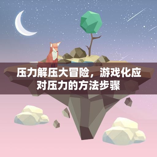 游戲化解壓大冒險，輕松應(yīng)對壓力的步驟與策略