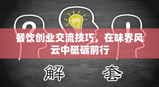 餐飲創(chuàng)業(yè)交流技巧，在味界風(fēng)云中砥礪前行的策略與智慧