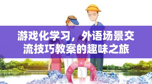 游戲化學(xué)習(xí)，外語(yǔ)場(chǎng)景交流技巧的趣味之旅