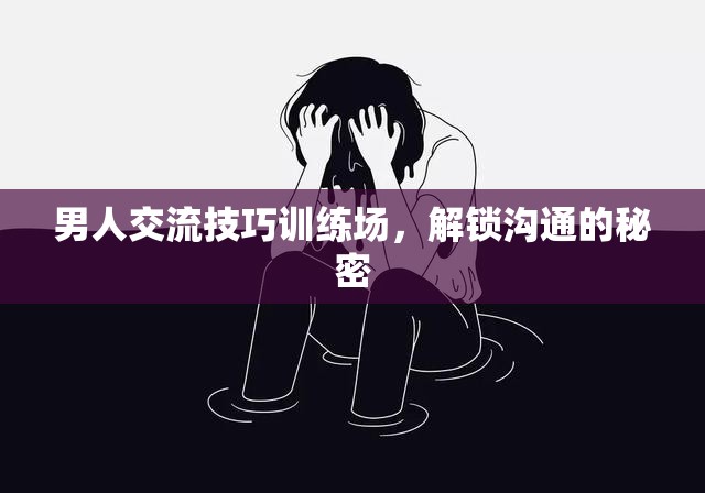 解鎖溝通的秘密，男人交流技巧訓練場