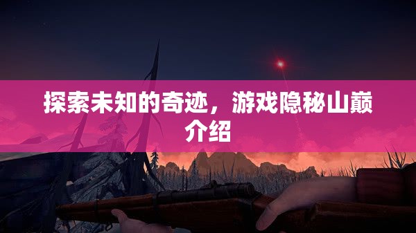 揭秘隱秘山巔，探索未知的奇跡之旅