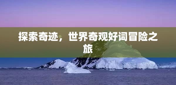 奇跡之旅，探索世界奇觀與冒險(xiǎn)的壯麗篇章