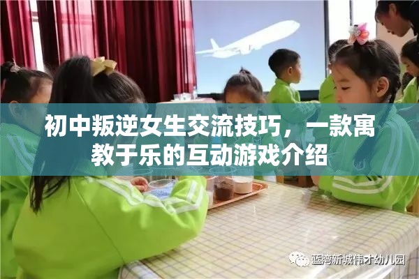 寓教于樂的互動游戲，初中叛逆女生的交流技巧