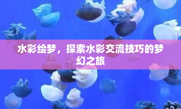 水彩繪夢，解鎖水彩交流技巧的夢幻之旅