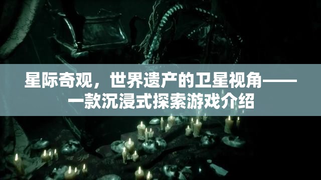 星際奇觀，從衛(wèi)星視角探索世界遺產(chǎn)的沉浸式游戲