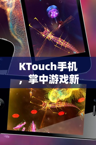 KTouch手機(jī)，開啟掌中游戲新紀(jì)元，解鎖移動娛樂的無限可能