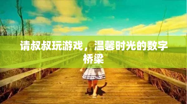 數(shù)字橋梁，與叔叔共度的溫馨游戲時(shí)光