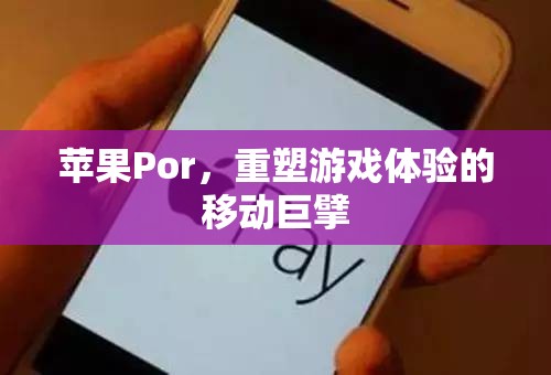 蘋果Por，重塑移動游戲體驗的科技巨擘