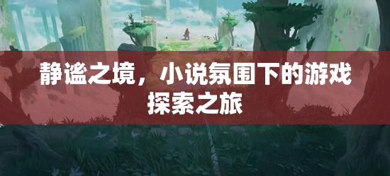 靜謐之境，小說(shuō)氛圍下的游戲探索之旅